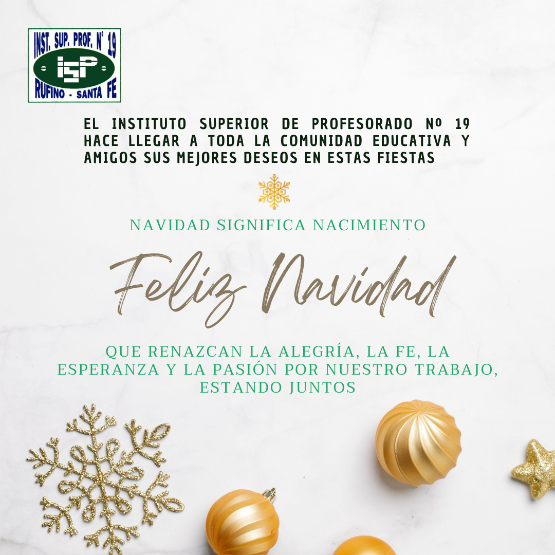 El Instituto Superior de Profesorado Nº 19 hace llegar a toda la comunidad educativa y amigos sus mejores deseos en estas fiestas

NAVIDAD SIGNIFICA NACIMIENTO
¡Feliz Navidad!
QUE RENAZCAN LA ALEGRÍA, LA FE, LA ESPERANZA Y LA PASIÓN POR NUESTRO TRABAJO, ESTANDO JUNTOS